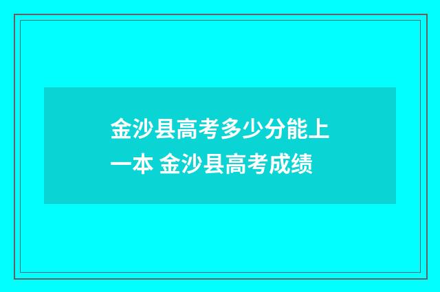金沙县高考多少分能上一本 金沙县高考成绩