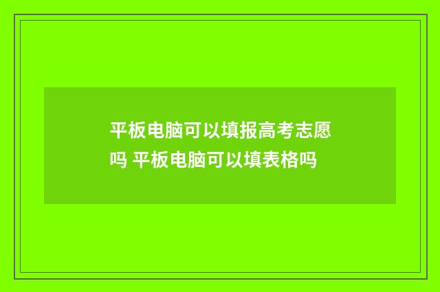 平板电脑可以填报高考志愿吗 平板电脑可以填表格吗