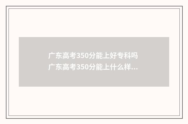 广东高考350分能上好专科吗 广东高考350分能上什么样的大学