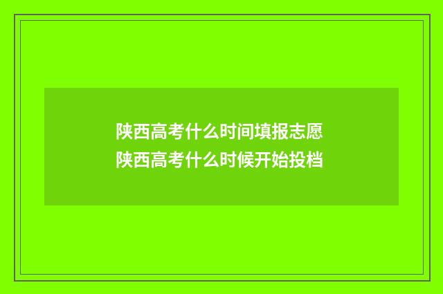 陕西高考什么时间填报志愿 陕西高考什么时候开始投档
