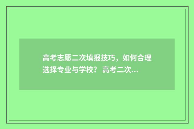 高考志愿二次填报技巧，如何合理选择专业与学校？ 高考二次填报志愿录取什么意思
