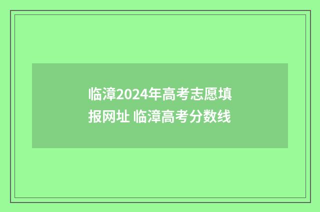 临漳2024年高考志愿填报网址 临漳高考分数线