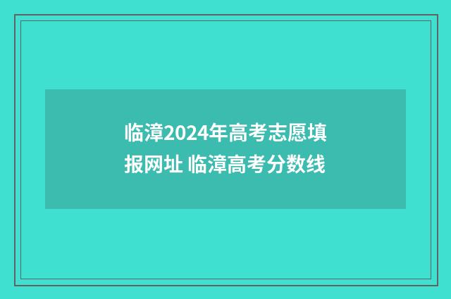 临漳2024年高考志愿填报网址 临漳高考分数线