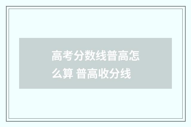 高考分数线普高怎么算 普高收分线