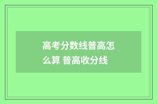 高考分数线普高怎么算 普高收分线