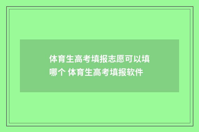 体育生高考填报志愿可以填哪个 体育生高考填报软件