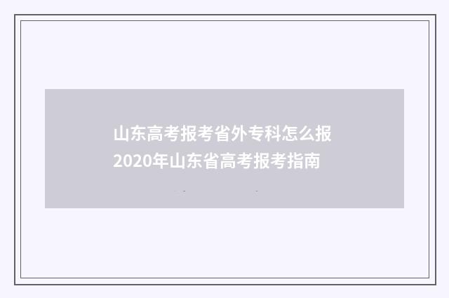 山东高考报考省外专科怎么报 2020年山东省高考报考指南