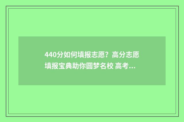 440分如何填报志愿?高分志愿填报宝典助你圆梦名校 高考志愿填报440