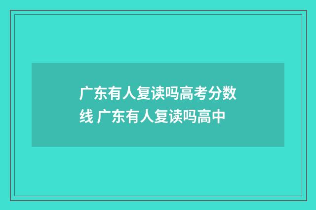 广东有人复读吗高考分数线 广东有人复读吗高中