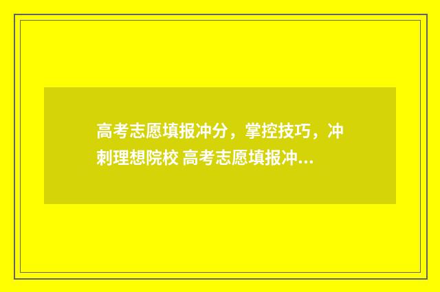 高考志愿填报冲分，掌控技巧，冲刺理想院校 高考志愿填报冲稳保比例
