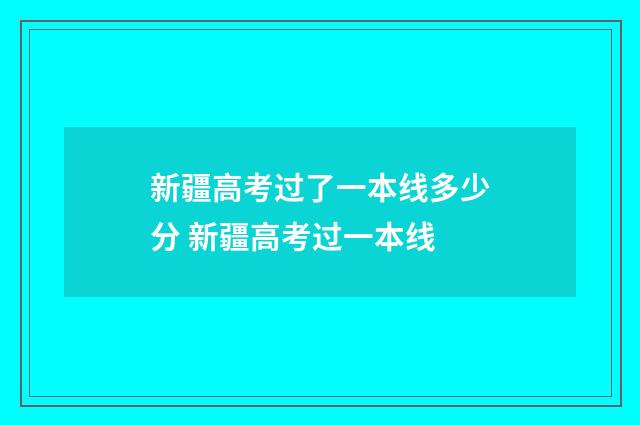 新疆高考过了一本线多少分 新疆高考过一本线