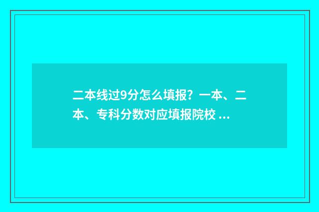 二本线过9分怎么填报？一本、二本、专科分数对应填报院校 二本线超9分怎么选