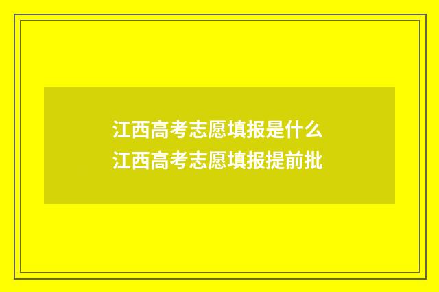 江西高考志愿填报是什么 江西高考志愿填报提前批