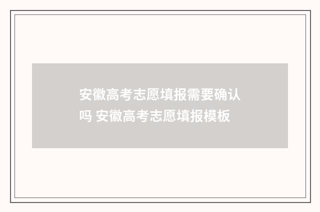 安徽高考志愿填报需要确认吗 安徽高考志愿填报模板