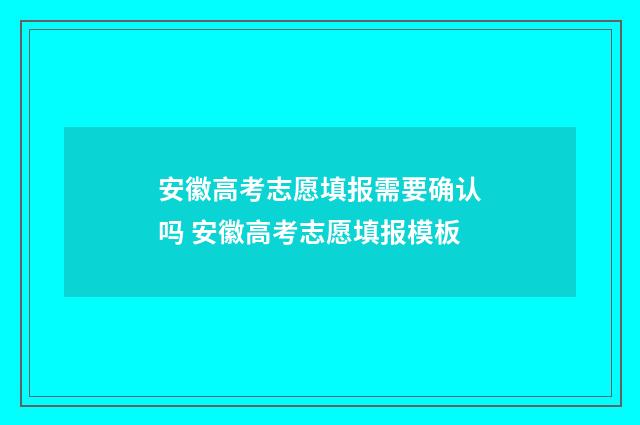 安徽高考志愿填报需要确认吗 安徽高考志愿填报模板