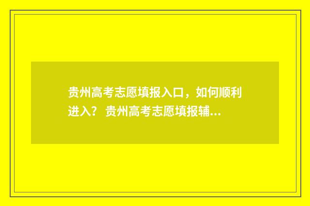 贵州高考志愿填报入口，如何顺利进入？ 贵州高考志愿填报辅助系统官网