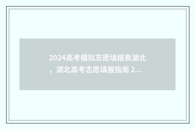 2024高考模拟志愿填报表湖北，湖北高考志愿填报指南 2024高考模拟志愿填报怎么填