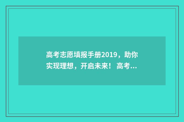 高考志愿填报手册2019，助你实现理想，开启未来！ 高考志愿填报手机端入口