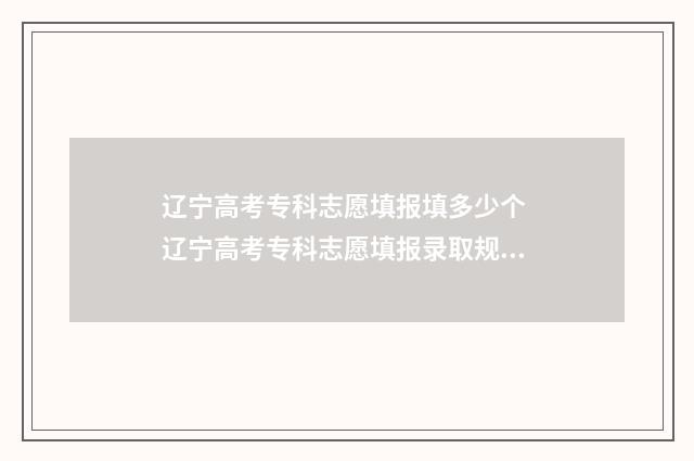 辽宁高考专科志愿填报填多少个 辽宁高考专科志愿填报录取规则?