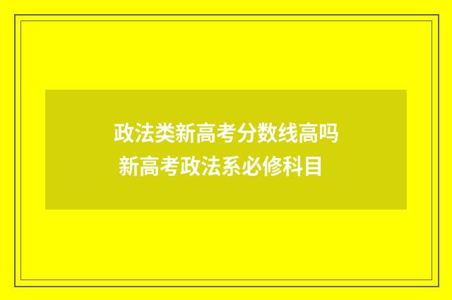 政法类新高考分数线高吗 新高考政法系必修科目