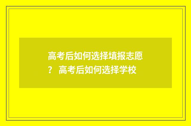 高考后如何选择填报志愿? 高考后如何选择学校