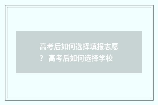 高考后如何选择填报志愿? 高考后如何选择学校