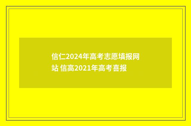 信仁2024年高考志愿填报网站 信高2021年高考喜报