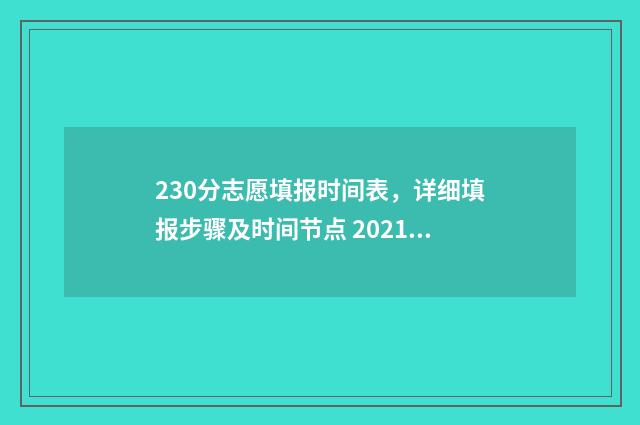 230分志愿填报时间表,详细填报步骤及时间节点 2021志愿填报录取规则