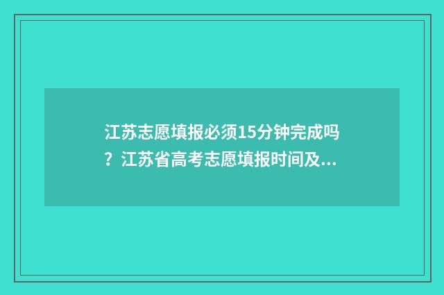 江苏志愿填报必须15分钟完成吗？江苏省高考志愿填报时间及要求 江苏志愿正式填报