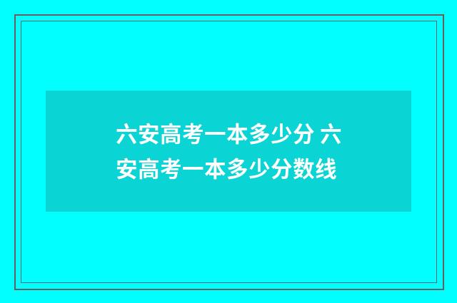 六安高考一本多少分 六安高考一本多少分数线