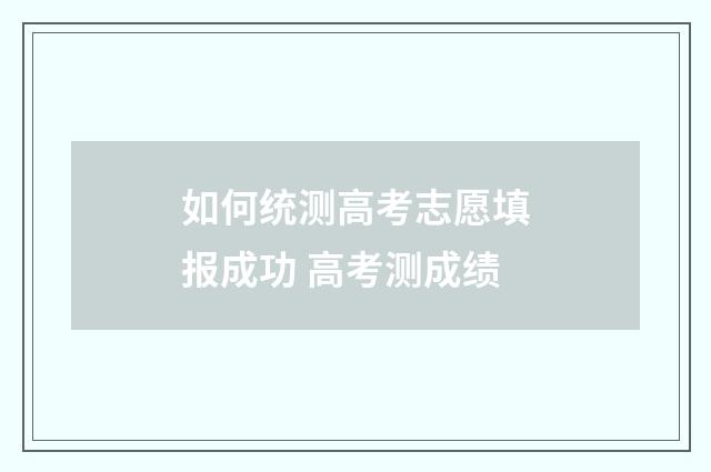 如何统测高考志愿填报成功 高考测成绩
