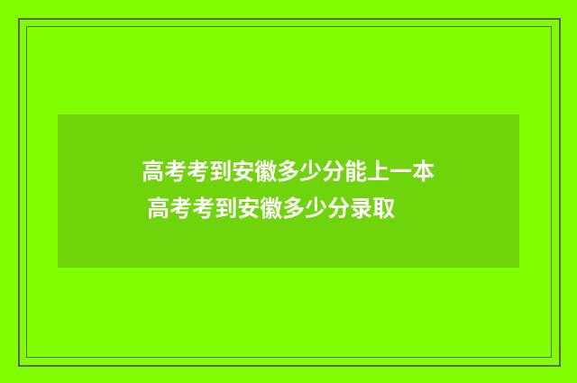 高考考到安徽多少分能上一本 高考考到安徽多少分录取