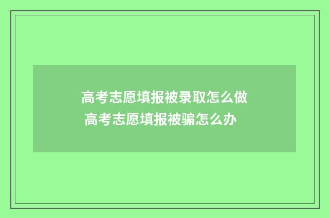 高考志愿填报被录取怎么做 高考志愿填报被骗怎么办