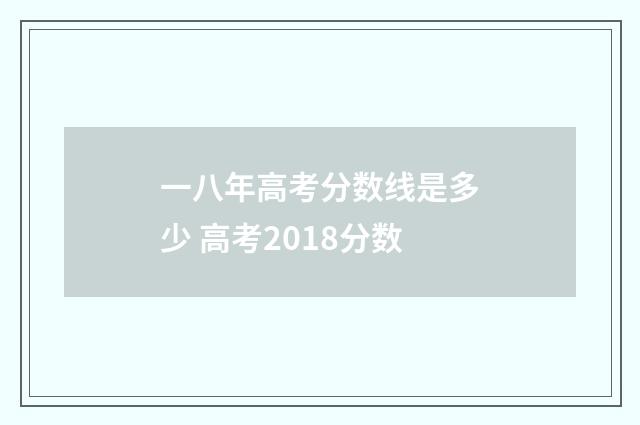 一八年高考分数线是多少 高考2018分数