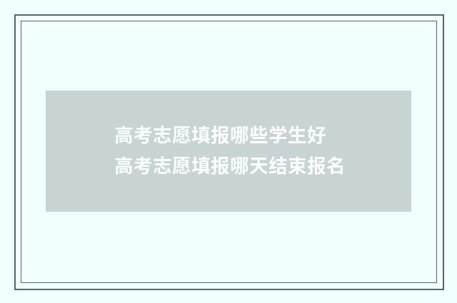 高考志愿填报哪些学生好 高考志愿填报哪天结束报名