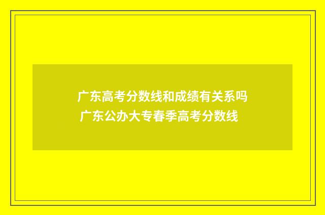 广东高考分数线和成绩有关系吗 广东公办大专春季高考分数线