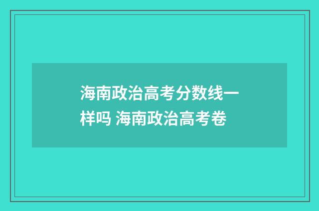 海南政治高考分数线一样吗 海南政治高考卷