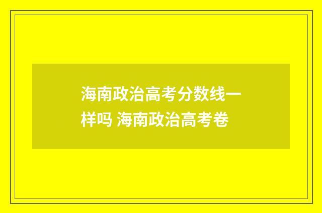 海南政治高考分数线一样吗 海南政治高考卷