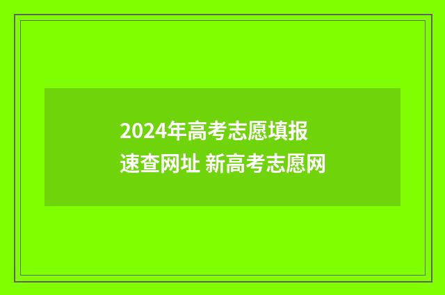2024年高考志愿填报速查网址 新高考志愿网
