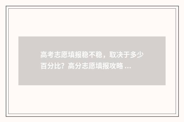 高考志愿填报稳不稳，取决于多少百分比？高分志愿填报攻略 高考志愿填报稳一稳