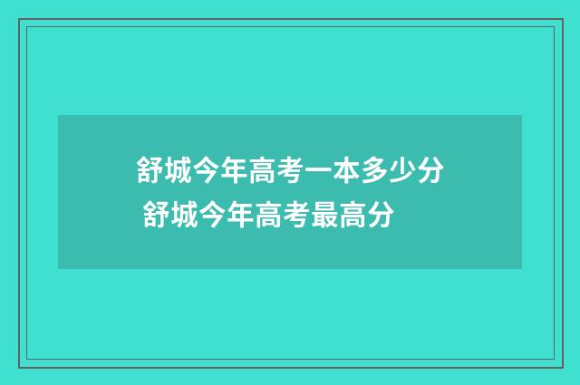 舒城今年高考一本多少分 舒城今年高考最高分