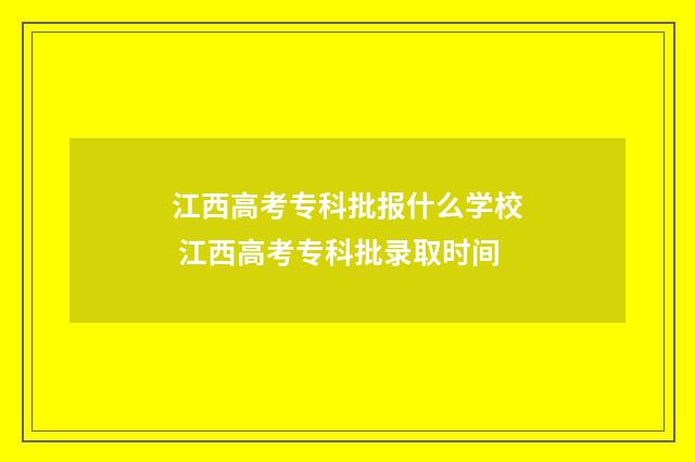 江西高考专科批报什么学校 江西高考专科批录取时间