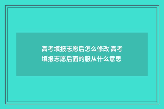 高考填报志愿后怎么修改 高考填报志愿后面的服从什么意思