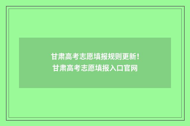 甘肃高考志愿填报规则更新！ 甘肃高考志愿填报入口官网