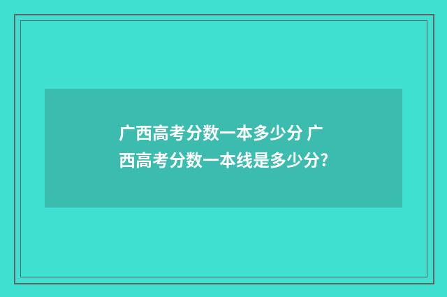 广西高考分数一本多少分 广西高考分数一本线是多少分?