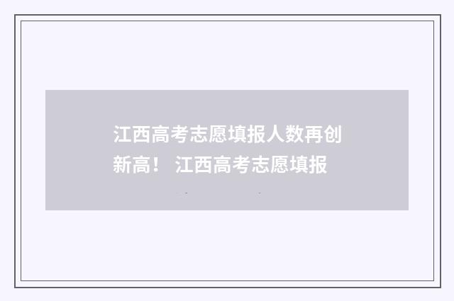 江西高考志愿填报人数再创新高！ 江西高考志愿填报
