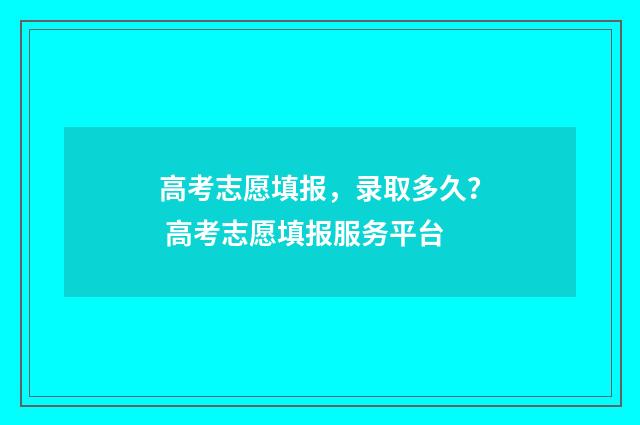 高考志愿填报，录取多久？ 高考志愿填报服务平台