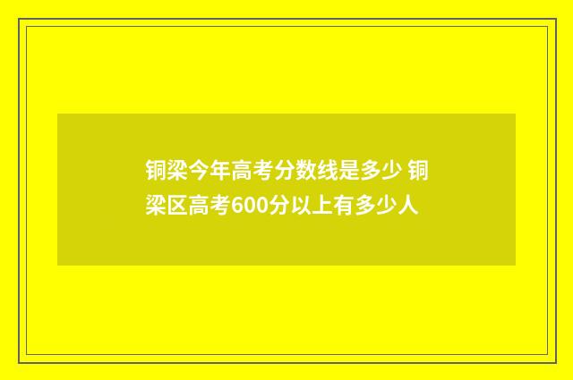 铜梁今年高考分数线是多少 铜梁区高考600分以上有多少人