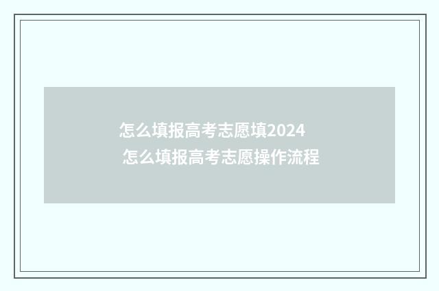 怎么填报高考志愿填2024 怎么填报高考志愿操作流程