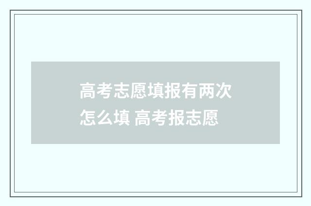 高考志愿填报有两次怎么填 高考报志愿
